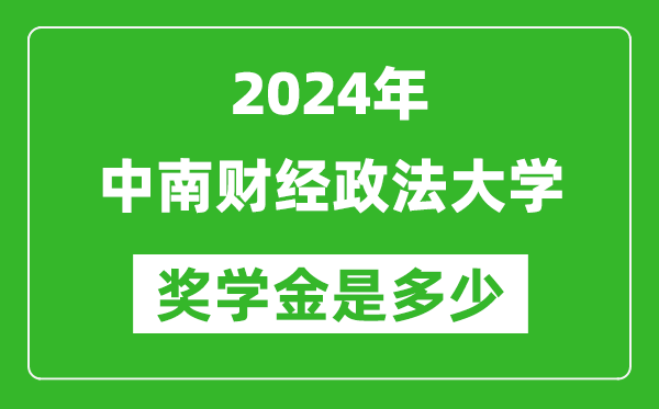 2024年中南财经政法大学奖学金多少钱,覆盖率是多少？