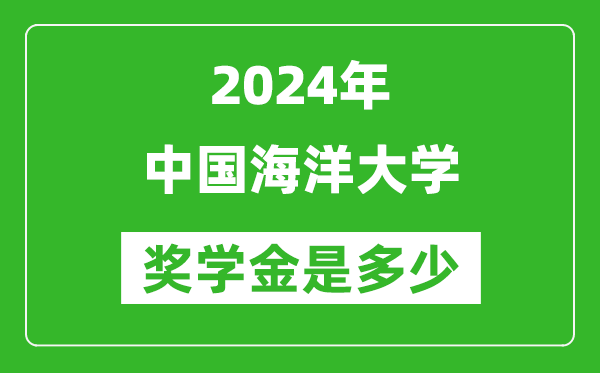 2024年中国海洋大学奖学金多少钱,覆盖率是多少？