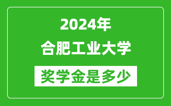 2024年合肥工业大学奖学金多少钱,覆盖率是多少？