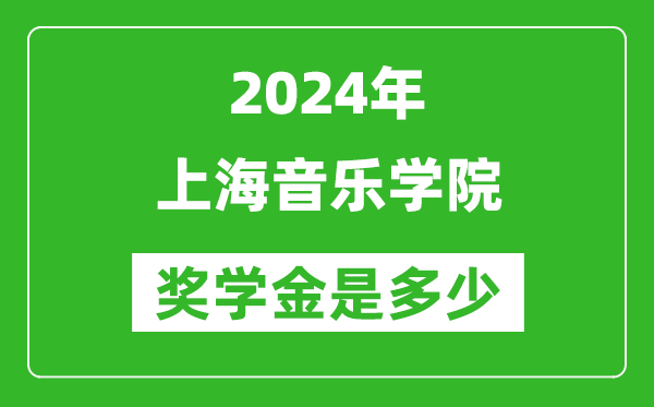 2024年上海音乐学院奖学金多少钱,覆盖率是多少？