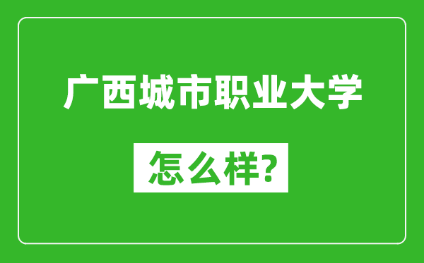 广西城市职业大学怎么样好不好,值得报考吗？