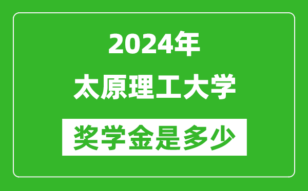 2024年太原理工大学奖学金多少钱,覆盖率是多少？