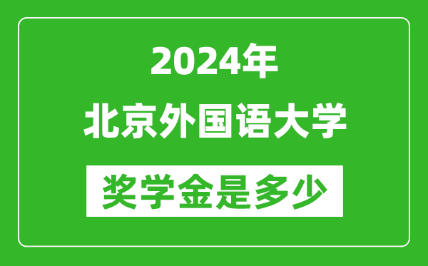 2024年北京外国语大学奖学金多少钱,覆盖率是多少？