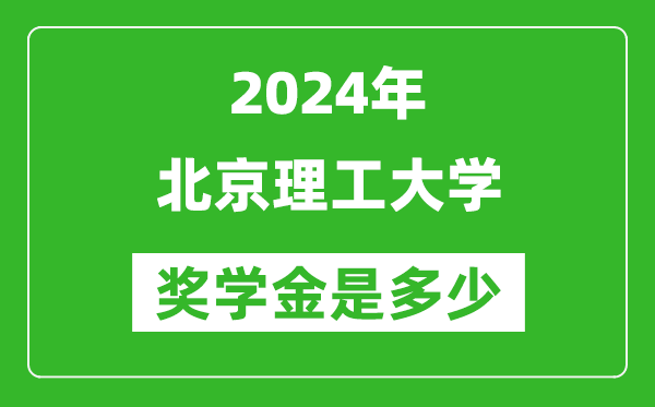 2024年北京理工大学奖学金多少钱,覆盖率是多少？