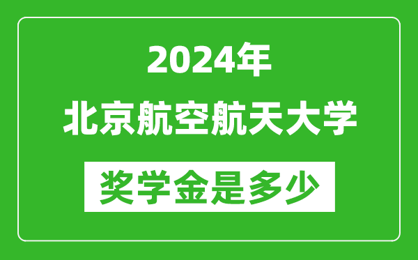 2024年北京航空航天大学奖学金多少钱,覆盖率是多少？