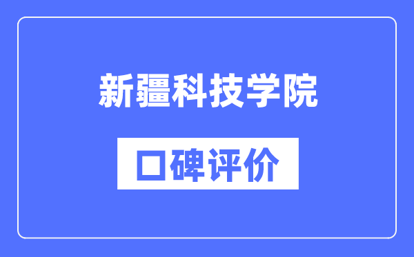 新疆科技学院怎么样好不好,口碑评价如何？