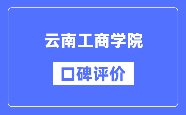 云南工商学院怎么样好不好,云南工商学院口碑评价如何？