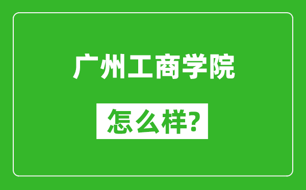 广州工商学院怎么样好不好,值得报考吗？