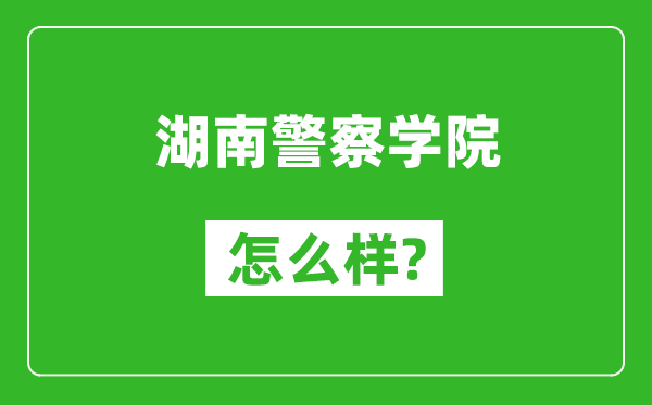 湖南警察学院怎么样好不好,值得报考吗？