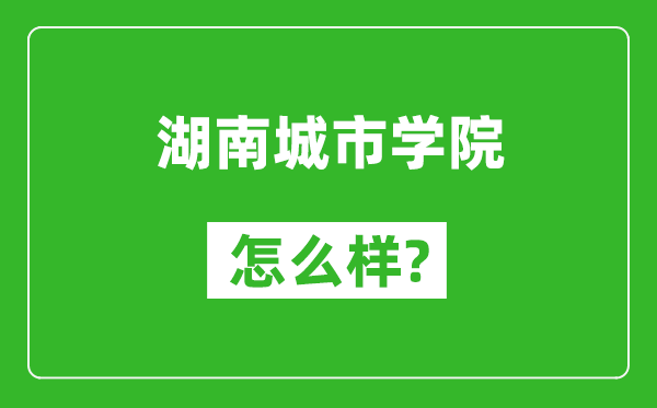 湖南城市学院怎么样好不好,值得报考吗？