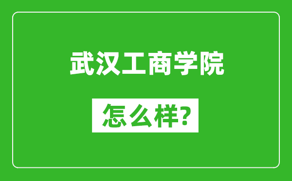 武汉工商学院怎么样好不好,值得报考吗？