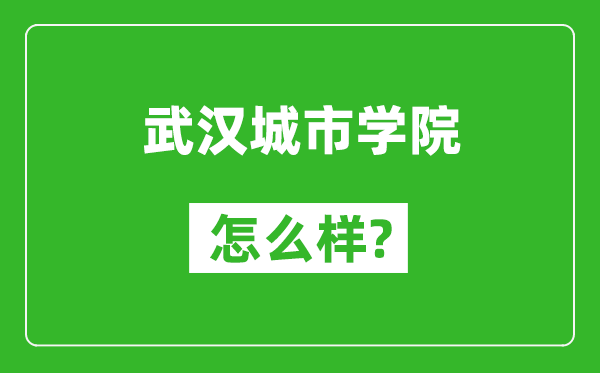 武汉城市学院怎么样好不好,值得报考吗？