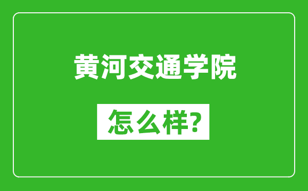 黄河交通学院怎么样好不好,值得报考吗？