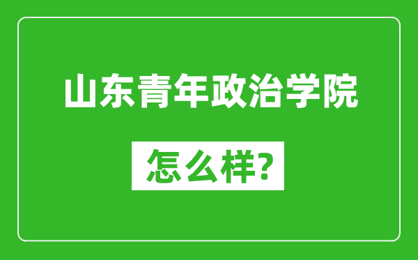 山东青年政治学院怎么样好不好,值得报考吗？