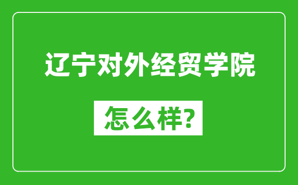 辽宁对外经贸学院怎么样好不好,值得报考吗？