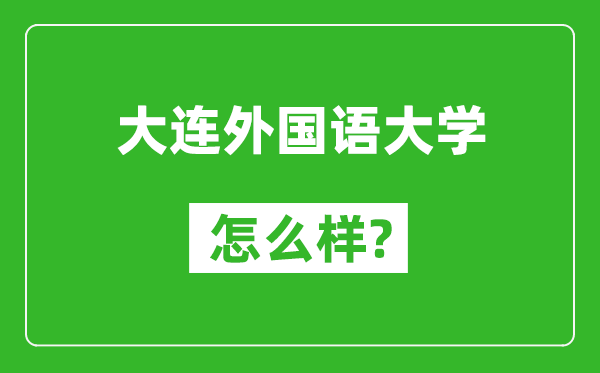 大连外国语大学怎么样好不好,值得报考吗？