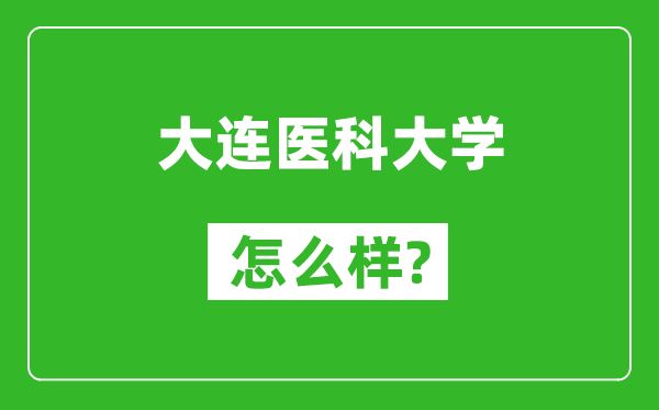 大连医科大学怎么样好不好,值得报考吗？