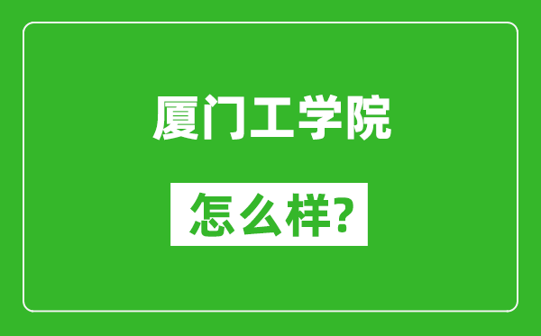 厦门工学院怎么样好不好,值得报考吗？