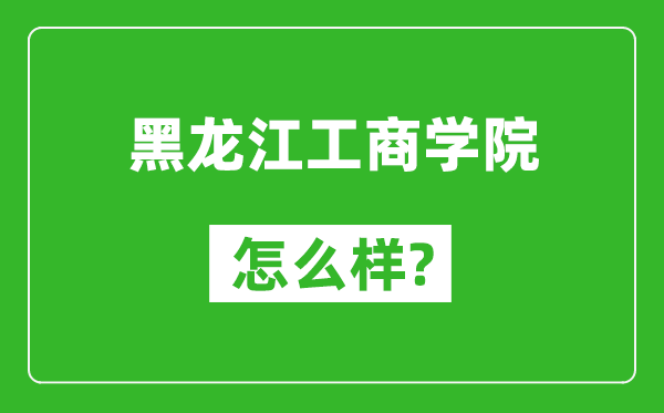 黑龙江工商学院怎么样好不好,值得报考吗？