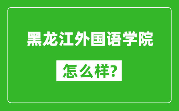 黑龙江外国语学院怎么样好不好,值得报考吗？