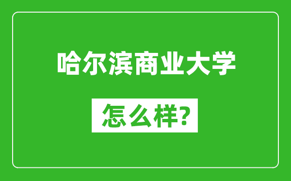 哈尔滨商业大学怎么样好不好,值得报考吗？