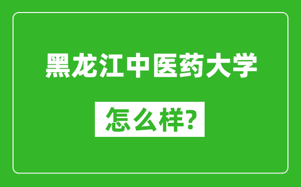 黑龙江中医药大学怎么样好不好,值得报考吗？