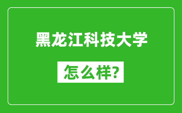 黑龙江科技大学怎么样好不好,值得报考吗？