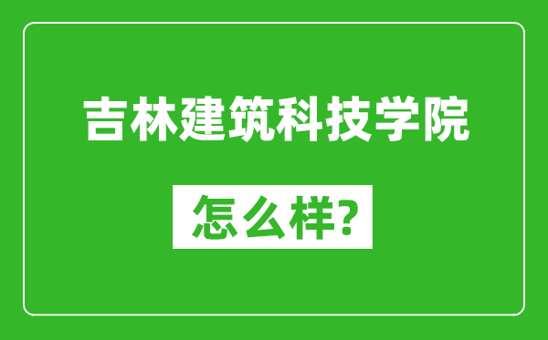 吉林建筑科技学院怎么样好不好,值得报考吗？