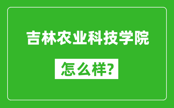 吉林农业科技学院怎么样好不好,值得报考吗？