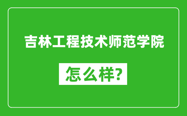 吉林工程技术师范学院怎么样好不好,值得报考吗？