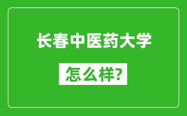 长春中医药大学怎么样好不好,值得报考吗？