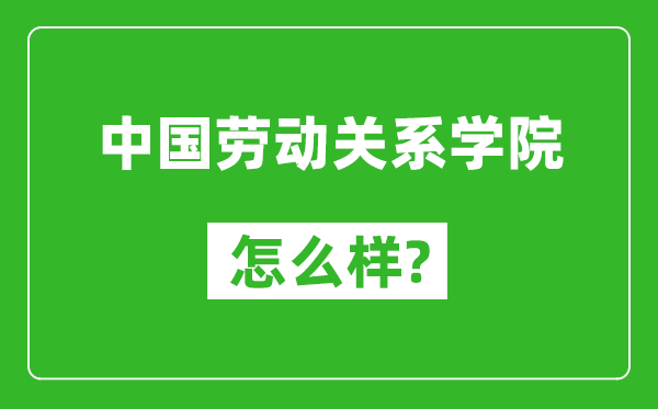 中国劳动关系学院怎么样好不好,值得报考吗？