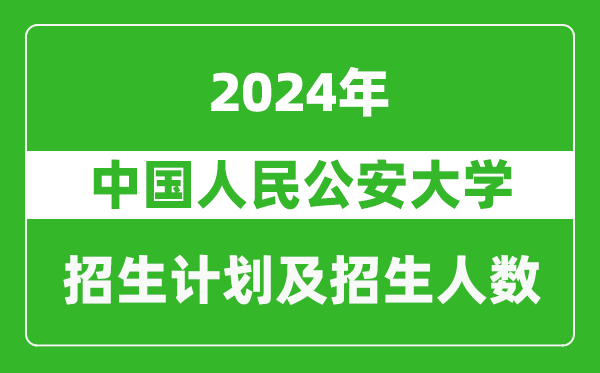 中国人民公安大学2024年在北京的招生计划及招生人数