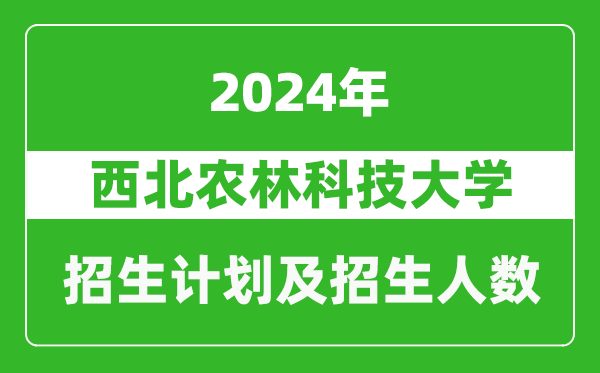 <b>西北农林科技大学2024年在西藏的招生计划及招生人数</b>