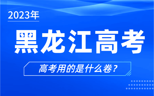 2024年黑龙江高考用的是什么卷,黑龙江高考试卷是全国几卷