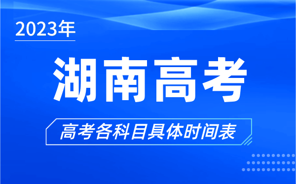 湖南高考时间2024年具体时间,湖南高考各科目时间安排表