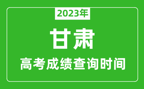 2024年甘肃高考成绩查询时间,甘肃高考成绩什么时候公布