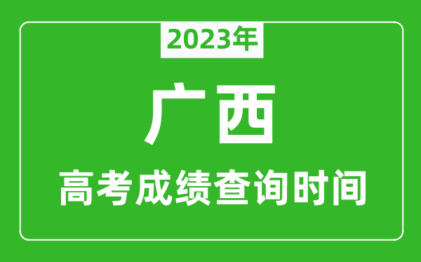 2024年广西高考成绩查询时间,广西高考成绩什么时候公布