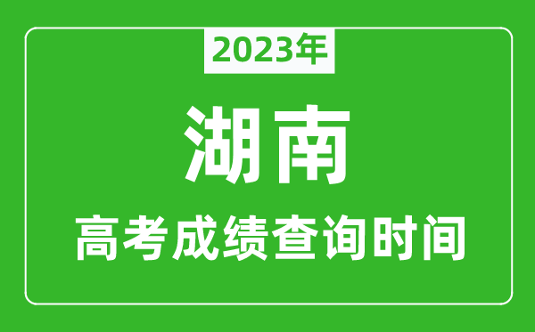 2024年湖南高考成绩查询时间,湖南高考成绩什么时候公布