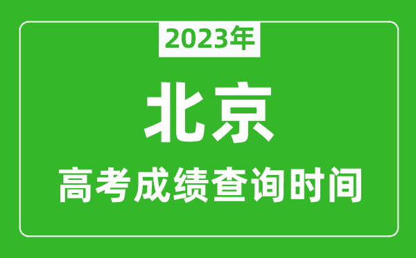 2024年北京高考成绩查询时间,北京高考成绩什么时候公布