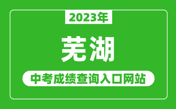 2024年芜湖中考成绩查询入口网站（http://jyj.wuhu.gov.cn/）