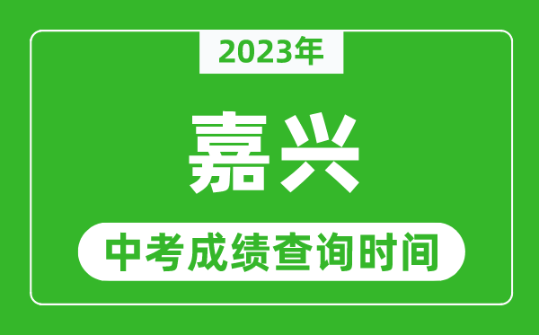 2024年嘉兴中考成绩查询时间,嘉兴中考成绩一般什么时候公布？