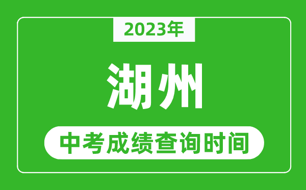 2024年湖州中考成绩查询时间,湖州中考成绩一般什么时候公布？