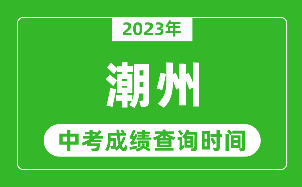 2024年潮州中考成绩查询时间,潮州中考成绩一般什么时候公布？