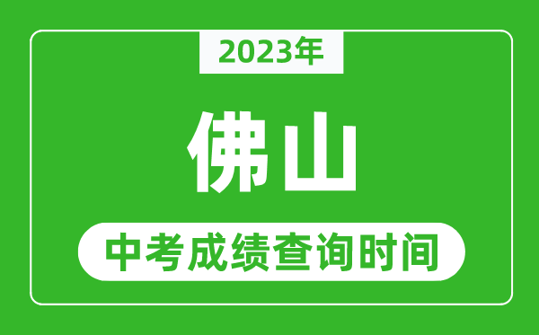 2024年佛山中考成绩查询时间,佛山中考成绩一般什么时候公布？