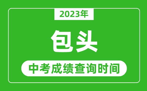 2024年包头中考成绩查询时间,包头中考成绩一般什么时候公布？