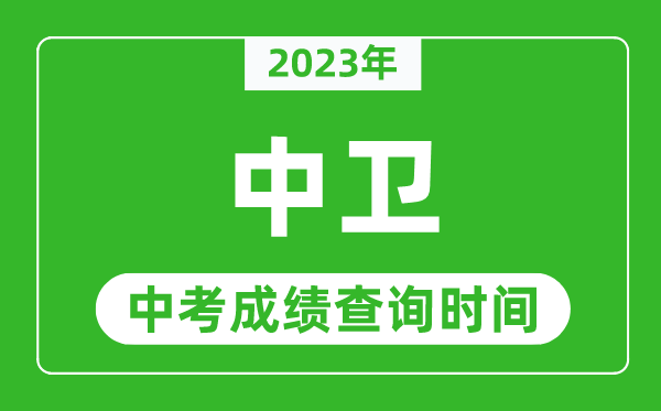 2024年中卫中考成绩查询时间,中卫中考成绩一般什么时候公布？