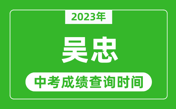 2024年吴忠中考成绩查询时间,吴忠中考成绩一般什么时候公布？