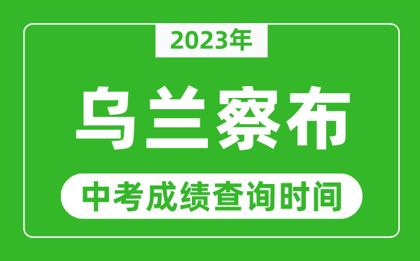 2024年乌兰察布中考成绩查询时间,乌兰察布中考成绩一般什么时候公布？