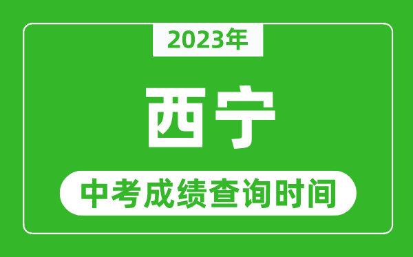 2024年西宁中考成绩查询时间,西宁中考成绩一般什么时候公布？